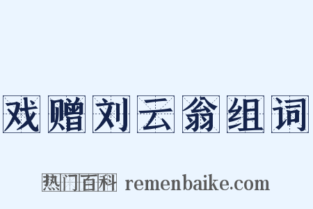 戏赠刘云翁组词是什么意思的图片